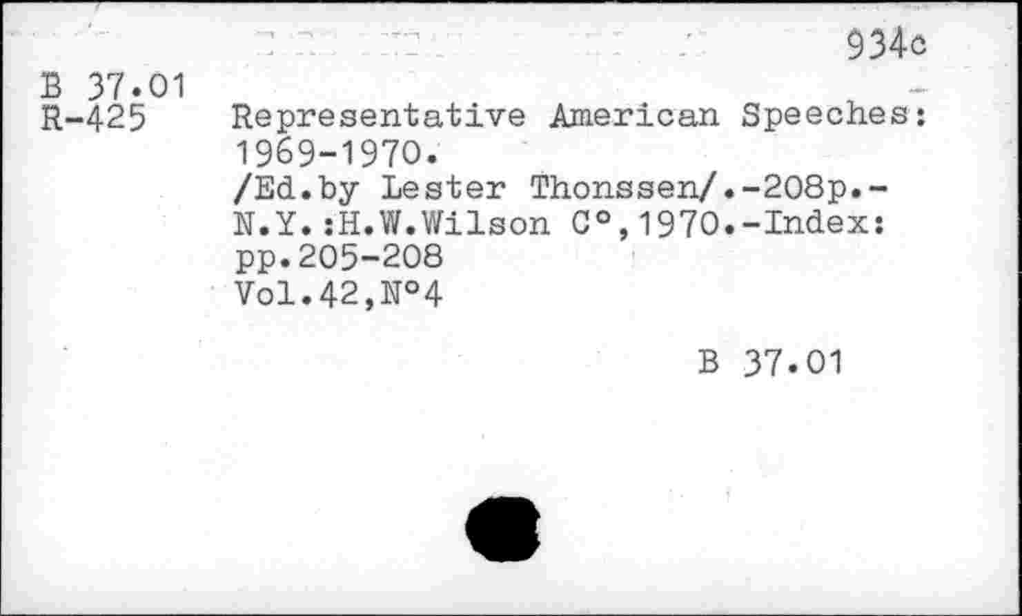 ﻿В 37.01
R-425
: в	934с
Representative American Speeches: 1969-1970.
/Ed.by Lester Thonssen/.-208p.-
N.Y.:H.W.Wilson 0°,1970.-Index: pp.205-208
Vol. 42, №4
В 37.01